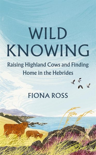 Wild Knowing: Raising Highland Cows & Finding Home in the Hebrides (Sep)